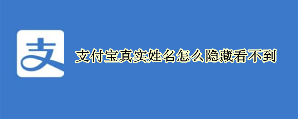 支付宝真实姓名怎么隐藏看不到 支付宝隐藏真实姓名怎么不见了