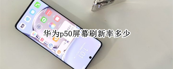 华为p50屏幕刷新率多少（华为p50 刷新率）