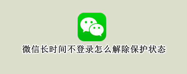 微信长时间不登录怎么解除保护状态（微信忘记了密码登录不上怎么办）