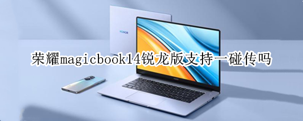 荣耀magicbook14锐龙版支持一碰传吗 matebook14锐龙版一碰传