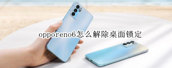 opporeno6怎么解除桌面锁定（oppo reno 6屏幕锁定怎么解除）