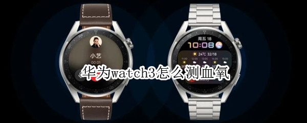 华为watch3怎么测血氧（华为watch3测血氧饱和度低说明什么问题）