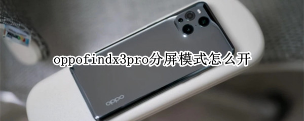 oppofindx3pro分屏模式怎么开（oppofindx3怎么分屏操作方法）