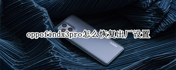 oppofindx3pro怎么恢复出厂设置（oppo findx3恢复出厂设置）