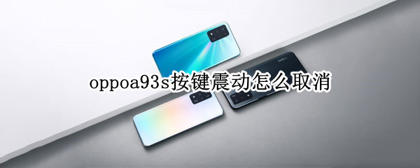 oppoa93s按键震动怎么取消（oppoa93按键震动怎么设置取消）