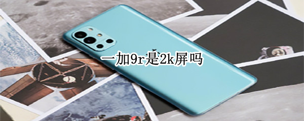 一加9r是2k屏吗（一加9是2k屏幕吗）