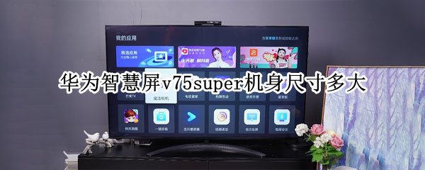 华为智慧屏v75super机身尺寸多大（华为v75super屏幕供应商）