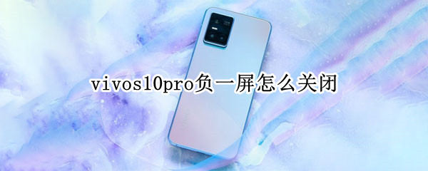 vivos10pro负一屏怎么关闭（vivos9负一屏怎么关闭）