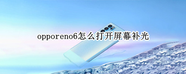 opporeno6怎么打开屏幕补光 opporeno6充电特效怎么打开