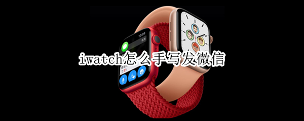 iwatch怎么手写发微信 iwatch怎么手写发微信哪里找