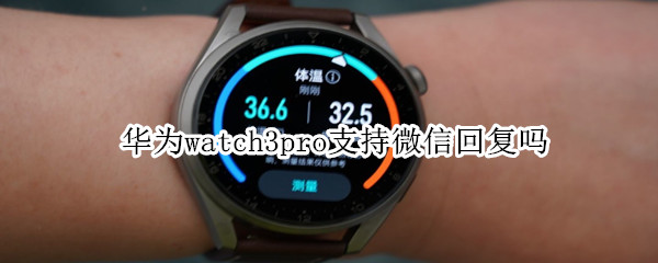 华为watch3pro支持微信回复吗 watch3pro可以回微信吗