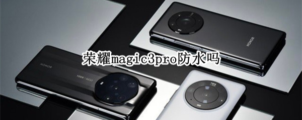 荣耀magic3pro防水吗 华为magic3防水吗