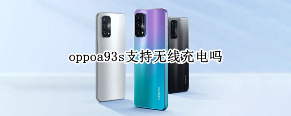 oppoa93s支持无线充电吗（OPPOA93可以无线充电吗）