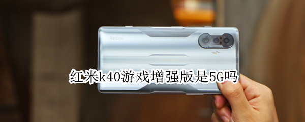 红米k40游戏增强版是5G吗（红米k40游戏增强版是5g吗还是4g）