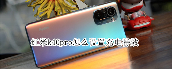 红米k40pro怎么设置充电特效（红米k40pro怎么设置充电特效功能）