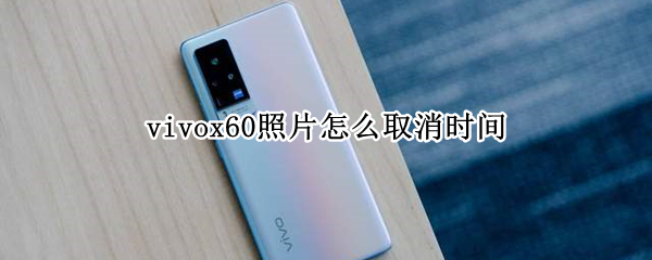 vivox60照片怎么取消时间（vivox60pro照片时间怎么取消）