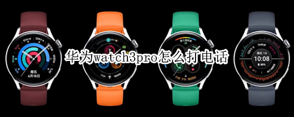 华为watch3pro怎么打电话 华为watch3如何打电话