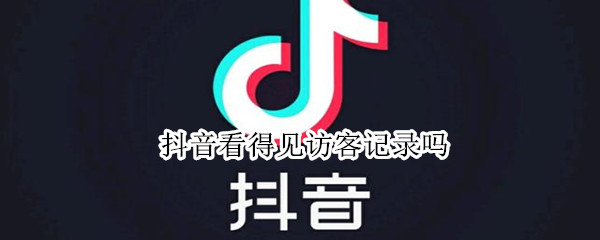 抖音看得见访客记录吗（抖音看得见访客记录吗2020）