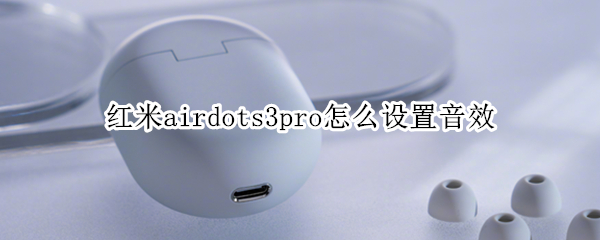 红米airdots3pro怎么设置音效（红米airdots3pro音质设置）