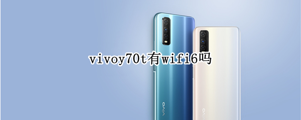 vivoy70t有wifi6吗 vivox70pro+支持wifi6吗