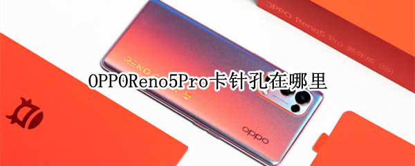 OPPOReno5Pro卡针孔在哪里 opporeno5的卡针孔在哪里