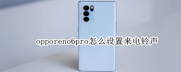 opporeno6pro怎么设置来电铃声 opporeno6pro如何设置来电铃声