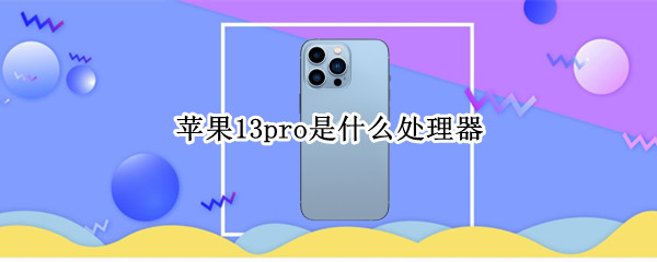 苹果13pro是什么处理器 苹果13pro是什么处理器?