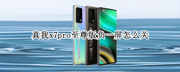 真我x7pro至尊版负一屏怎么关 真我x7pro怎么关闭抬起亮屏