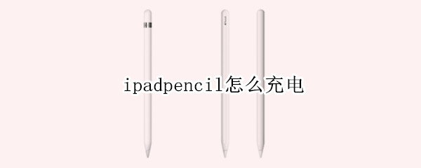 ipadpencil怎么充电 ipadpencil一代怎么充电