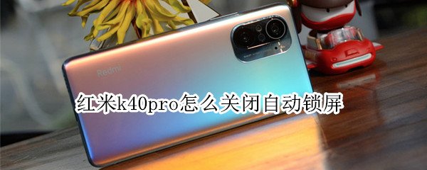 红米k40pro怎么关闭自动锁屏 红米k40pro怎么一键锁屏