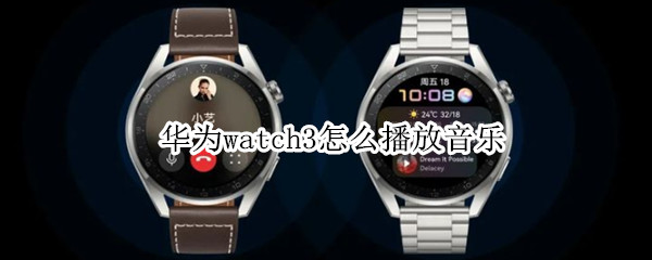 华为watch3怎么播放音乐（华为watch3播放音乐怎么关）