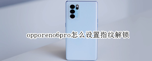 opporeno6pro怎么设置指纹解锁（opporeno6pro指纹解锁在哪里）