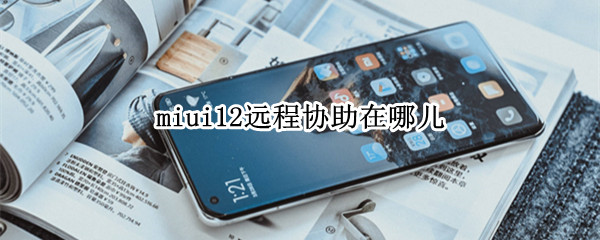 miui12远程协助在哪儿（miui10远程协助在哪里）