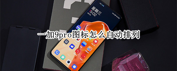 一加9pro图标怎么自动排列（一加9pro图标怎么自动排列出来）