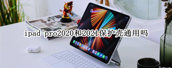 ipad pro2020和2021保护壳通用吗