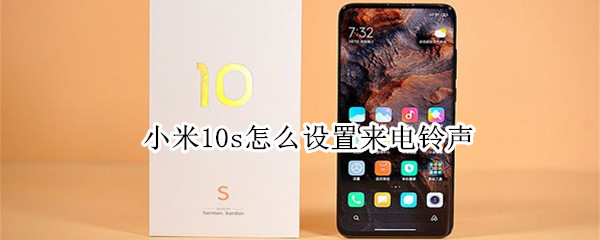 小米10s怎么设置来电铃声（小米10s怎么设置来电铃声）