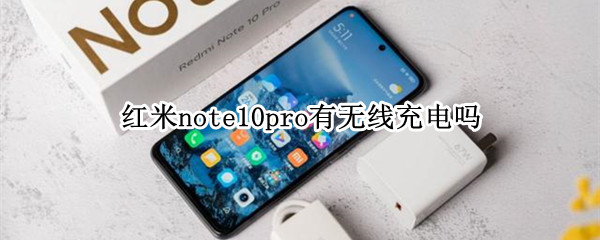 红米note10pro支持无线充电吗（红米note10pro有无线充电吗）