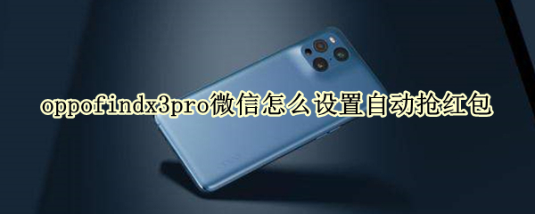 oppofindx3pro微信怎么设置自动抢红包（op手机怎么设置自动抢红包）