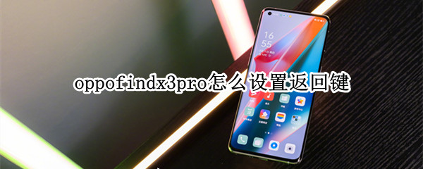 oppofindx3pro怎么设置返回键（oppofindx3返回键怎么调出来）