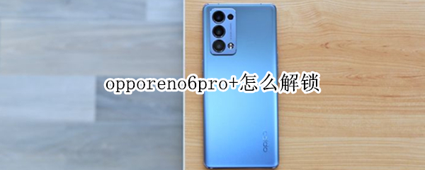 opporeno6pro+怎么解锁（opporeno6pro+指纹解锁）