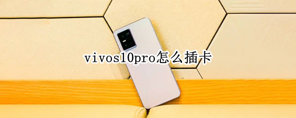 vivos10pro怎么插卡（vivos10pro插卡教程）