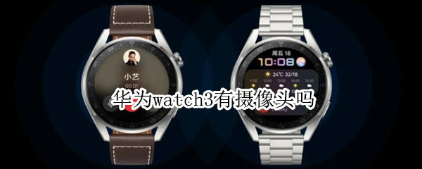 华为watch3有摄像头吗 华为watch3有没有摄像头