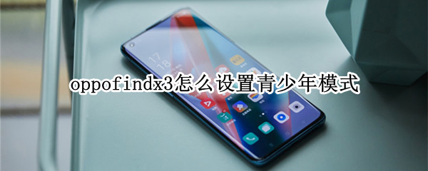 oppofindx3怎么设置青少年模式（oppoa37m怎么设置青少年模式）