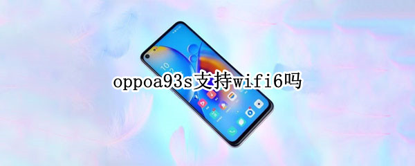 oppoa93s支持wifi6吗（oppoa93双wifi）