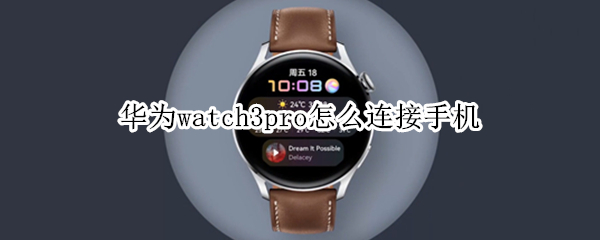 华为watch3pro怎么连接手机（华为watch3pro怎么连接手机充电）