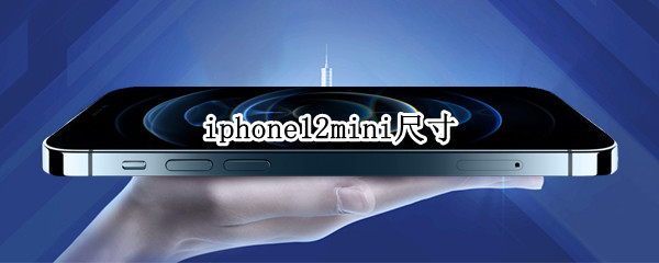 iphone12mini尺寸（iphone12mini尺寸长宽多少厘米）