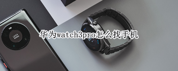 华为watch3pro怎么找手机 华为watch3pro怎么定位