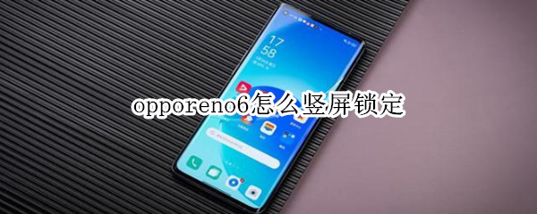 opporeno6怎么竖屏锁定（opporeno6竖屏锁定怎么设置）