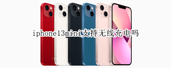 iphone13mini支持无线充电吗 iphone13mini有充电器吗