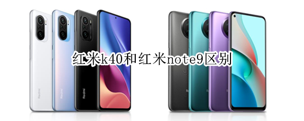 红米k40和红米note9区别（红米k40和红米note9哪个好）